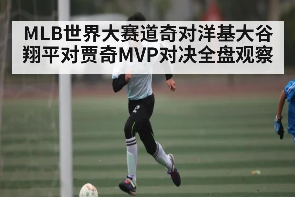MLB世界大赛道奇对洋基大谷翔平对贾奇MVP对决全盘观察