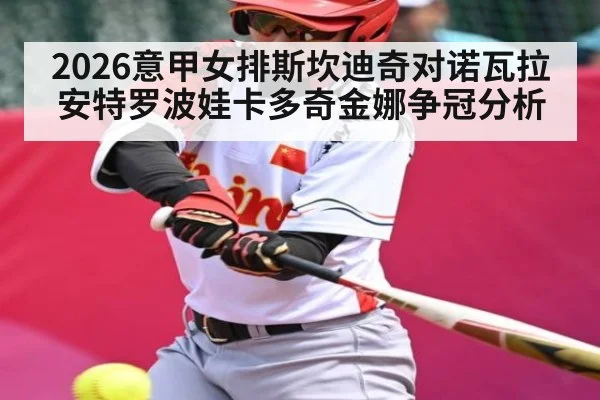 2026意甲女排斯坎迪奇对诺瓦拉 安特罗波娃卡多奇金娜争冠分析